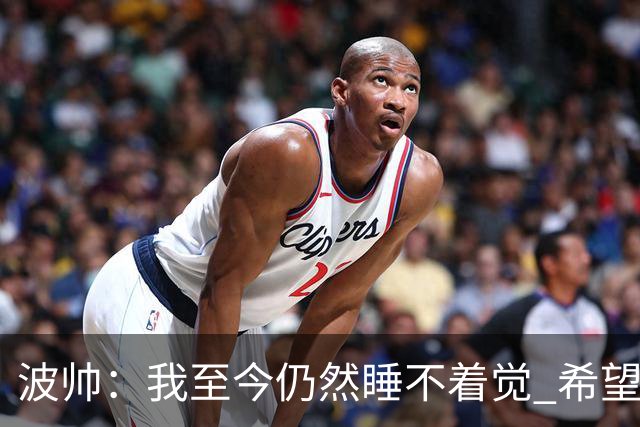 波帅：我至今仍然睡不着觉 希望继续留在巴黎